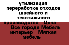 утилизация переработка отходов швейного и текстильного производства › Цена ­ 100 - Все города Мебель, интерьер » Мягкая мебель   